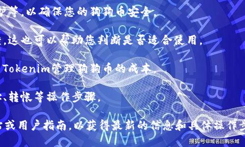 关于“tokenim能放狗狗币吗”，首先需要明确的是，Tokenim是一个加密货币交易平台或钱包服务，而狗狗币（Dogecoin）是一种加密货币。如果您在考虑将狗狗币放到Tokenim平台上，具体取决于以下几个因素：

1. **平台支持**：首先需要检查Tokenim平台是否支持狗狗币的存储和交易。许多平台只支持部分主流加密货币，所以一定要确认。

2. **安全保障**：了解Tokenim的安全性，例如其冷存储措施、用户资产的安全保护等，以确保您的狗狗币安全。

3. **使用体验**：查看用户在Tokenim使用相关功能（如存储、交易狗狗币）的反馈，这也可以帮助您判断是否适合使用。

4. **费用**：了解平台相关的费用，包括存取款、交易费等，这些都会影响到您使用Tokenim管理狗狗币的成本。

5. **操作步骤**：确保您知道如何将狗狗币转入Tokenim平台，包括生成钱包地址、转帐等操作步骤。

如果您想要详细了解如何将狗狗币放在Tokenim上，建议查阅Tokenim的官方网站或用户指南，以获得最新的信息和具体操作步骤。