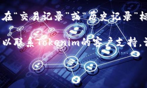 转出记录是指在区块链上进行交易时的历史数据，这些数据一般是公开透明的，可以通过区块链浏览器进行查询。具体到Tokenim，您可以通过以下方式查询转出记录：

1. **使用区块链浏览器**：许多不同的区块链都提供浏览器服务，您可以输入您的钱包地址或交易哈希，查找与您的Tokenim转出相关的交易记录。

2. **查询交易记录**：登录您使用的数字货币交易平台或钱包，通常在“交易记录”或“历史记录”标签下可以找到相关的转出记录。

3. **联系支持团队**：如果您在上述方法中未能找到所需信息，您可以联系Tokenim的客户支持，询问有关转出记录的详细信息。

如果您能提供更多具体的信息，我可以更好地帮助您！