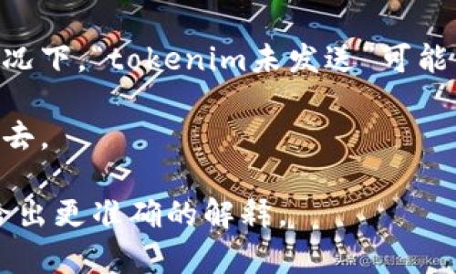 “tokenim未发送”这个短语在不同的上下文中可能有不同的意思。通常，“token”指的是某种形式的身份验证信息或授权信息。而“im”可能指即时通讯（Instant Messaging）的缩写。

在数字货币或区块链领域，“token”通常是指某种代币或数字资产。在这种情况下，“tokenim未发送”可能表示某个代币（或相关信息）还没有被发送到指定的钱包、账户或系统中。

如果是在即时通讯的上下文中，这可能意味着某条消息或数据尚未被发送出去。

如果你能提供更多的上下文，比如你遇到这个短语的场景或应用，我将能够给出更准确的解释。
