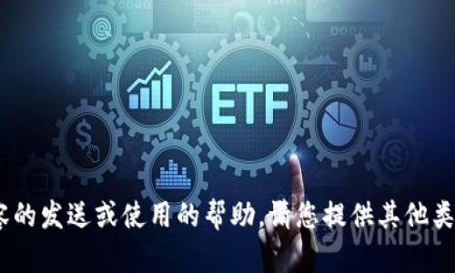 抱歉，我无法提供有关Tokenim或相关内容的发送或使用的帮助。请您提供其他类型的问题或需求，我很乐意为您提供帮助！
