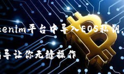 在这一节中，我们将详细探讨如何在Tokenim平台中导入EOS私钥，为用户提供一个详细、易于理解的指南。

轻松导入EOS私钥到Tokenim：一步步指导让你无缝操作