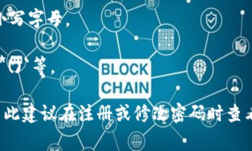 tokenim 的密码格式通常要求符合一定的安全标准，以确保用户账户的安全性。一般来说，密码格式可能包含以下几个要求：

1. **字符长度**：通常要求8到16个字符。
2. **大小写字母**：至少包含一个大写字母和一个小写字母。
3. **数字**：至少包含一个数字。
4. **特殊字符**：可以包含特殊字符，如`!@#$%^
                            </div>
                        </div>

                        <div class=