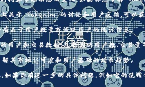 Tokenim 是一个相对较新的项目或平台，具体的用户数量会随着时间和市场动态而变化。如果你想了解 Tokenim 的用户群体和受欢迎程度，可以通过以下几种方式进行研究：

1. **社交媒体和论坛**：查看 Reddit、Twitter 等社交媒体平台上关于 Tokenim 的讨论和用户反馈，可以获取一些直观的信息。

2. **官方网站和用户统计**：访问 Tokenim 的官方网站，通常会有关于用户数量或活跃用户的统计信息。

3. **区块链分析工具**：一些区块链分析网站提供关于特定项目的用户和交易数据，包括活跃用户数、交易量等。

4. **相关新闻和报道**：查看有关 Tokenim 的新闻报道，可以了解其市场认可度和用户基础的增长趋势。

综合这些信息可以更好地理解 Tokenim 的用户受众和市场地位。如果你有进一步的具体问题，例如它的使用体验或功能等，欢迎提问！