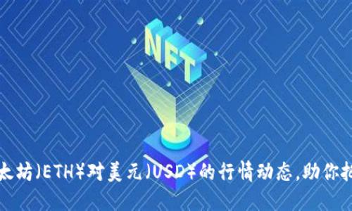 实时获取以太坊（ETH）对美元（USD）的行情动态，助你把握投资时机