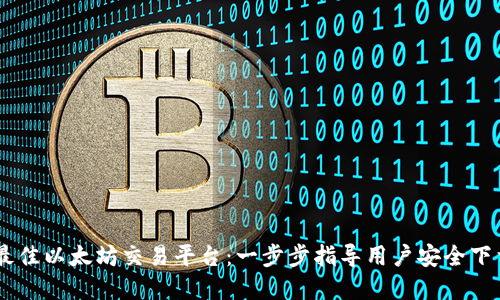 选择最佳以太坊交易平台：一步步指导用户安全下载APP