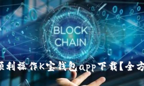  如何顺利操作K宝钱包app下载？全方位指南