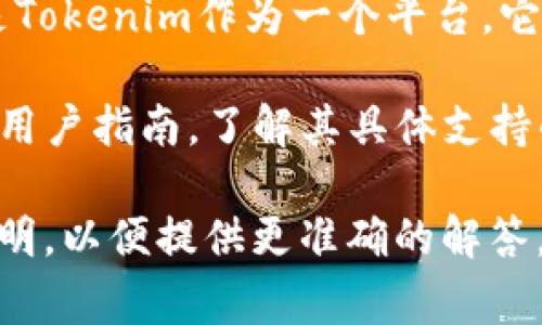 Tokenim是一种数字资产和加密货币的管理平台，根据具体情况其功能可能会有所不同。如果您指的是Tokenim作为一个平台，它通常涉及到代币交易、资产管理和数字钱包等功能，但并不一定支持所有类型的加密货币存储。

如果您的问题是关于Tokenim本身是否支持存储特定的加密货币，那么我们需要查阅它的官方文档或用户指南，了解其具体支持的资产。例如，一些平台可能只支持特定的加密货币或代币，而不支持用户存储或管理其他类型的资产。

总之，能否存储某种货币取决于该平台的设计和功能。如果您有具体的币种或平台信息，可以进一步说明，以便提供更准确的解答。