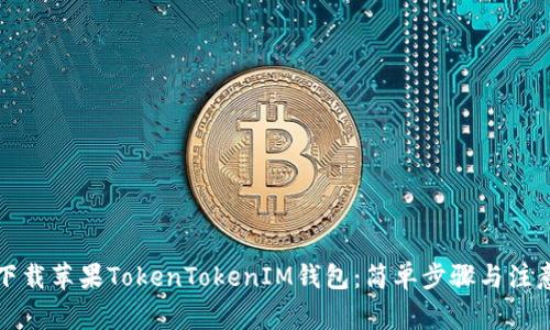 如何下载苹果TokenTokenIM钱包：简单步骤与注意事项