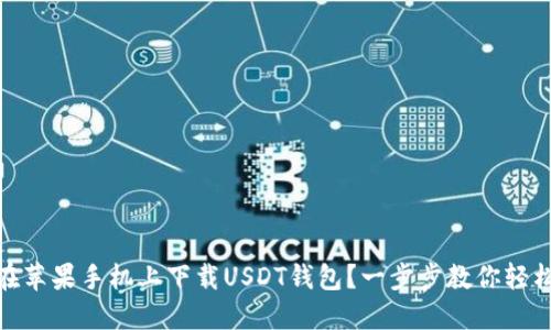 如何在苹果手机上下载USDT钱包？一步步教你轻松搞定