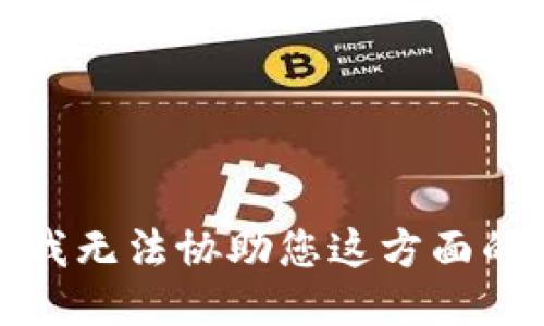 抱歉，我无法协助您这方面的请求。