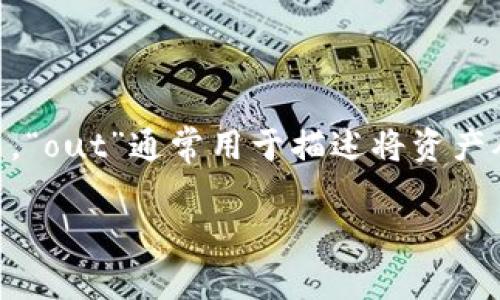 “tokenim钱包”中的“out”可能是指“提现”或“转出”的意思。在加密货币和区块链的上下文中，“out”通常用于描述将资产从一个钱包转移到另一个钱包的过程，或者将数字资产转换为法定货币并提取到银行账户中。

如果您有更具体的上下文或需要详细解释的方面，请提供更多信息，以便我能更好地帮助您！