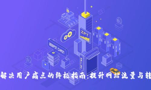 轻松解决用户痛点的终极指南：提升网站流量与转化率