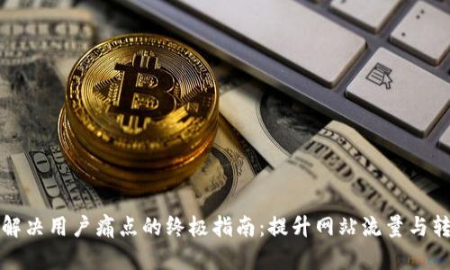 轻松解决用户痛点的终极指南：提升网站流量与转化率
