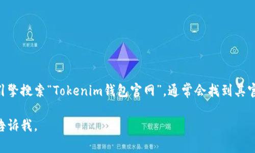 Tokenim钱包官方网站目前无法直接提供给您。不过，您可以通过搜索引擎搜索“Tokenim钱包官网”，通常会找到其官方网站链接。确保访问的是官方域名，以避免潜在的钓鱼网站或诈骗。 

如果您有任何其他问题，或者想了解Tokenim钱包的功能和特点，可以告诉我。