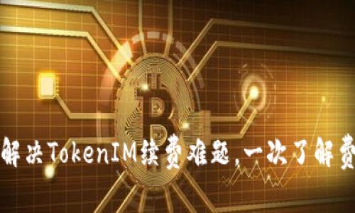 如何轻松解决TokenIM续费难题，一次了解费用和流程
