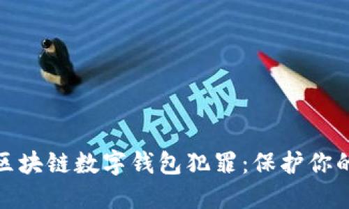 如何防范区块链数字钱包犯罪：保护你的资产安全