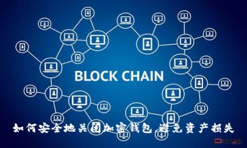 如何安全地关闭加密钱包，避免资产损失