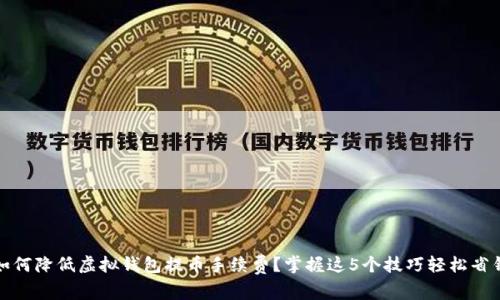 如何降低虚拟钱包提币手续费？掌握这5个技巧轻松省钱
