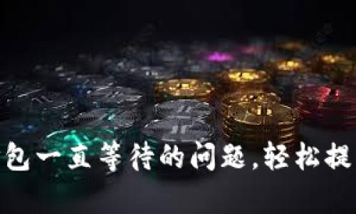 解决tokenim打包一直等待的问题，轻松提高你的操作效率