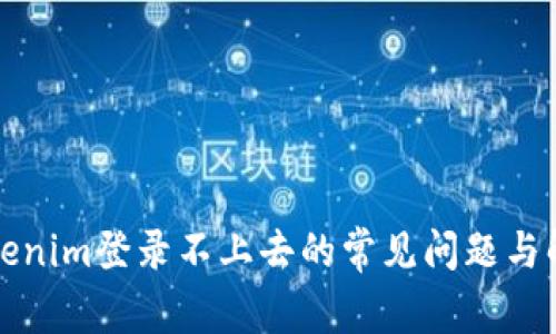 解决Tokenim登录不上去的常见问题与解决方案