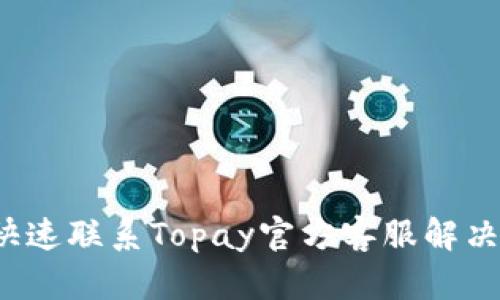 如何快速联系Topay官方客服解决问题？