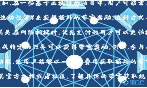 在Tokenim或类似的加密货币平台中，带宽通常指的是用户在进行交易、转账或其他操作时所需的网络资源。这通常涉及到区块链技术中的交易确认、数据传输等方面。以下是一些获取带宽的常见方式：

1. **持有特定代币**：有些平台要求用户持有一定数量的代币以换取带宽。例如，在一些基于区块链的项目中，用户可能需要持有与网络治理相关的代币，才能获取带宽或享用其他功能。

2. **参与网络活动**：用户可以通过参与网络的各种活动（如交易、质押、提供流动性等）来获得额外的带宽奖励。这种方式不仅可以增加持有的虚拟资产，也有助于提升平台的整体活跃度。

3. **交易费用**：在某些情况下，用户可以通过支付交易费用来获得带宽，尤其是在网络拥堵时，优先支付的用户可以更快地完成交易。

4. **合作项目**：一些平台会与其他项目或服务合作，用户参与这些项目或完成特定的任务可以获得带宽奖励。例如，参与有奖任务、社区活动等。

5. **购买带宽**：在某些情况下，用户可以直接购买带宽。平台提供了相应的功能，使用户能够以一定的费用获取额外的带宽。

获取带宽的方法可能因不同平台而异，因此建议用户在使用Tokenim时，参考其官方文档或者社区，了解具体的带宽获取规则和流程。确保遵循平台的规定，以免影响账户的正常使用。