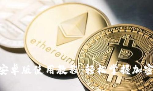 Tokenim安卓版使用教程：轻松掌握加密交易利器