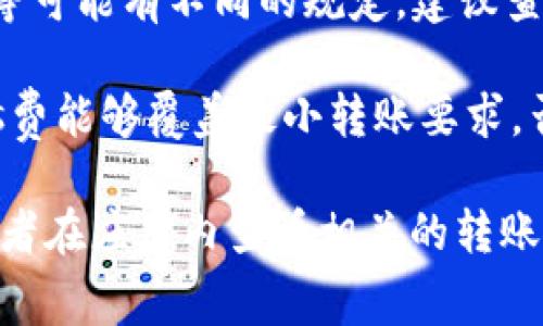在使用Tokenim或任何其他加密货币平台进行转账时，最低转账金额通常与平台的具体政策和网络的矿工费用相关联。以下是一些关键要点：

1. **最低转账金额**：不同的平台对以太坊（ETH）的最低转账金额会有所不同，一般而言，最低金额可能在0.01 ETH到0.1 ETH之间。

2. **交易费用**：每次转账都需要支付网络手续费（Gas费），这笔费用会根据以太坊网络的拥堵情况而波动。有时候，即使你的转账金额很少，交易费用也可能高于转账金额。

3. **平台规定**：不同的加密货币平台如Tokenim、Binance、Coinbase等可能有不同的规定。建议查阅Tokenim的官方网站或者客户支持获取最准确的信息。

4. **实际转账时的考量**：在转账时，务必确保转账金额加上所需的Gas费能够覆盖最小转账要求，否则交易可能会失败。

为了获取最新的信息，建议直接访问Tokenim的官方网站或支持页面，或者在应用内查看相关的转账指南和费用说明。