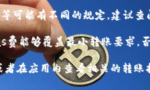 在使用Tokenim或任何其他加密货币平台进行转账时，最低转账金额通常与平台的具体政策和网络的矿工费用相关联。以下是一些关键要点：

1. **最低转账金额**：不同的平台对以太坊（ETH）的最低转账金额会有所不同，一般而言，最低金额可能在0.01 ETH到0.1 ETH之间。

2. **交易费用**：每次转账都需要支付网络手续费（Gas费），这笔费用会根据以太坊网络的拥堵情况而波动。有时候，即使你的转账金额很少，交易费用也可能高于转账金额。

3. **平台规定**：不同的加密货币平台如Tokenim、Binance、Coinbase等可能有不同的规定。建议查阅Tokenim的官方网站或者客户支持获取最准确的信息。

4. **实际转账时的考量**：在转账时，务必确保转账金额加上所需的Gas费能够覆盖最小转账要求，否则交易可能会失败。

为了获取最新的信息，建议直接访问Tokenim的官方网站或支持页面，或者在应用内查看相关的转账指南和费用说明。