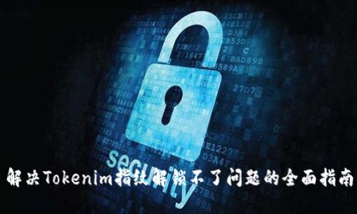 解决Tokenim指纹解锁不了问题的全面指南