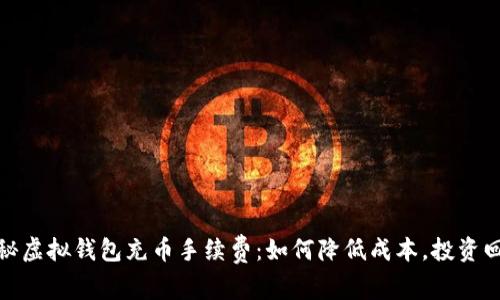 揭秘虚拟钱包充币手续费：如何降低成本，投资回报
