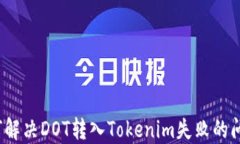 如何解决DOT转入Tokenim失败的问题？