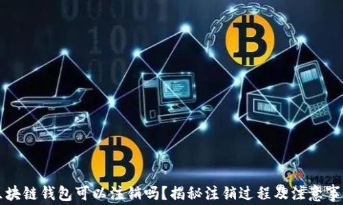 
区块链钱包可以注销吗？揭秘注销过程及注意事项