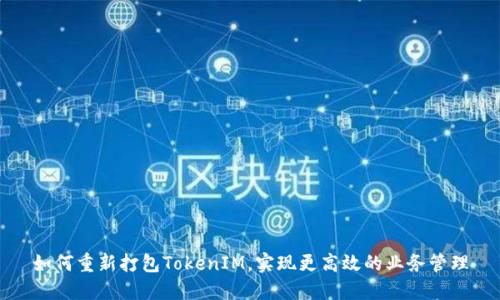 如何重新打包TokenIM，实现更高效的业务管理