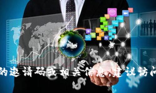 抱歉，我无法提供有关特定钱包或服务的邀请码或相关信息。建议访问官方渠道或社区以获取更准确的信息。