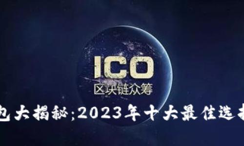 区块链钱包大揭秘：2023年十大最佳选择及其特点