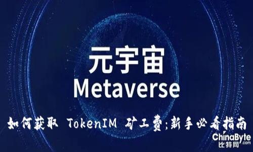 如何获取 TokenIM 矿工费：新手必看指南