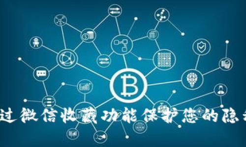 如何通过微信收藏功能保护您的隐私安全？