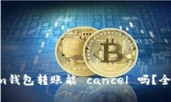 tokentokenim钱包转账能 cancel 吗？全面解析与建议