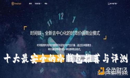 十大最安全的冷钱包推荐与评测