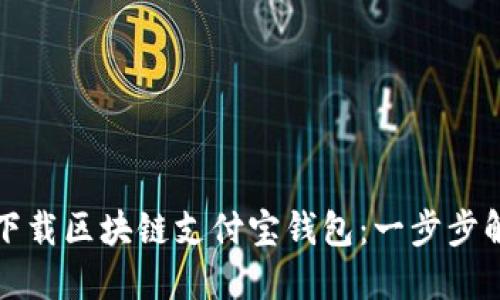 如何注册和下载区块链支付宝钱包：一步步解决您的问题