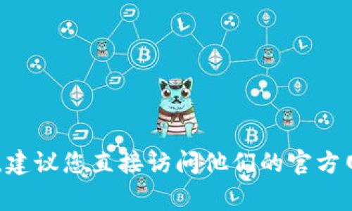很抱歉，我无法提供有关特定网站或服务的客户支持信息。如果您需要有关 IM Token 钱包的帮助或支持，建议您直接访问他们的官方网站，查找官方的客户支持渠道。通常，官方网站会提供有关联系支持团队、常见问题解答及使用指南的链接。