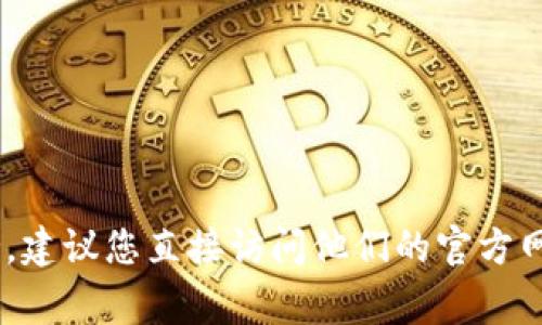 很抱歉，我无法提供有关特定网站或服务的客户支持信息。如果您需要有关 IM Token 钱包的帮助或支持，建议您直接访问他们的官方网站，查找官方的客户支持渠道。通常，官方网站会提供有关联系支持团队、常见问题解答及使用指南的链接。