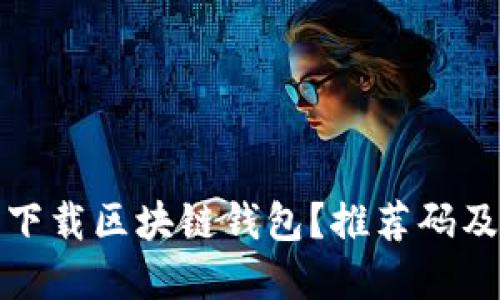 如何安全下载区块链钱包？推荐码及其重要性