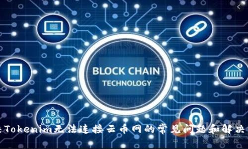 解决Tokenim无法连接云币网的常见问题和解决方案