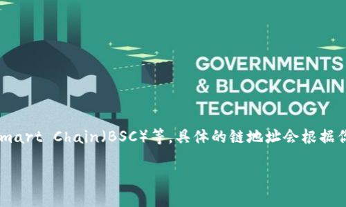 Tokenim钱包主要是与多条区块链兼容的多链钱包，支持以太坊（Ethereum）及其扩展的网络，如ERC-20代币，同时也支持其他区块链如 Binance Smart Chain（BSC）等。具体的链地址会根据你在Tokenim钱包中使用的不同区块链而有所不同，比如如果你在以太坊上，你的地址会以