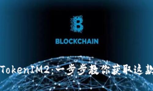 轻松下载TokenIM2：一步步教你获取这款热门应用