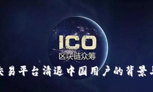 数字货币交易平台清退中国用户的背景与应对策略