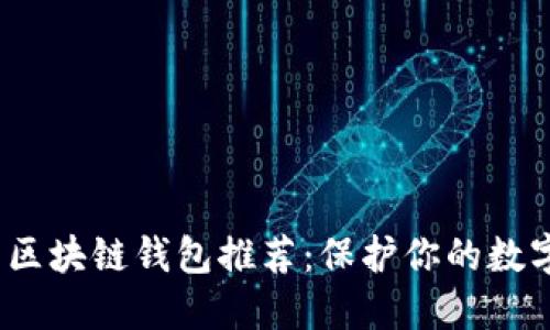 2023年最安全的区块链钱包推荐：保护你的数字资产的最佳选择