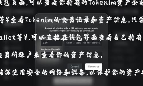要查看Tokenim资产，通常可以通过以下几种方法：

1. **官方网站**：访问Tokenim的官方网站，通常会有资产管理或钱包页面，可以查看你持有的Tokenim资产余额及相关信息。

2. **区块链浏览器**：使用区块链浏览器（如Etherscan、BscScan等）查看Tokenim的交易记录和资产信息。只需输入你的钱包地址，即可看到相关的资产交易信息。

3. **数字钱包**：如果你使用了数字钱包（如MetaMask、Trust Wallet等），可以直接在钱包界面查看自己持有的Tokenim资产。这些钱包通常会自动识别和显示你所持有的代币。

4. **交易所**：如果Tokenim在某些交易所上市，你可以登录相关交易所账户来查看你的资产信息。

使用这些方法，你可以方便地查看Tokenim资产信息。在查看时，请确保使用安全的网络和设备，以保护你的资产安全。